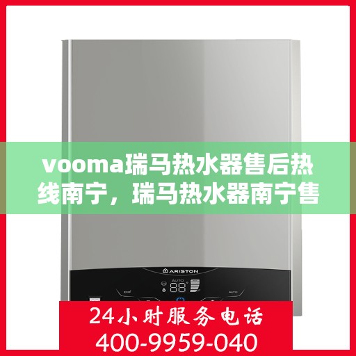 vooma瑞马热水器售后热线南宁，瑞马热水器南宁售后热线，专业维修服务保障