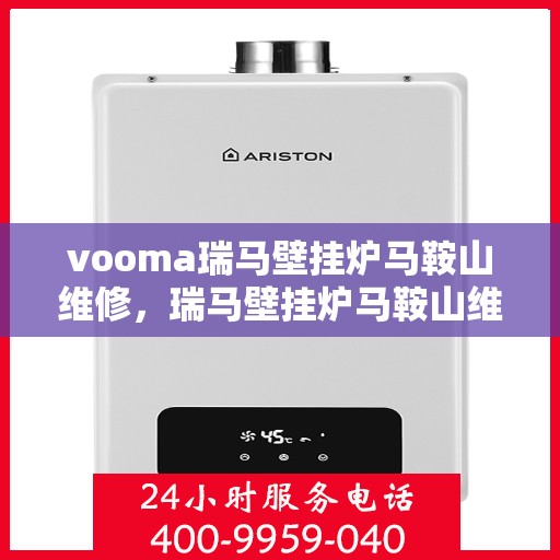 vooma瑞马壁挂炉马鞍山维修，瑞马壁挂炉马鞍山维修服务热线，专业快速解决故障问题
