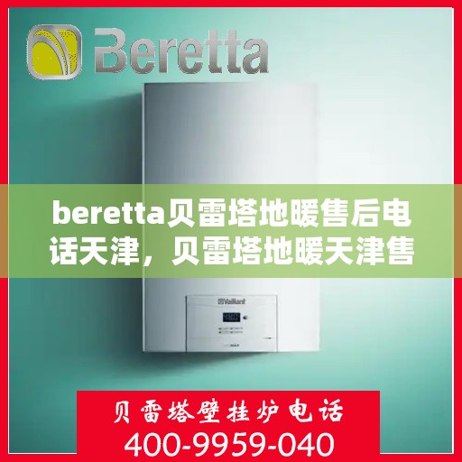 beretta贝雷塔地暖售后电话天津，贝雷塔地暖天津售后专线，专业维修，快速响应