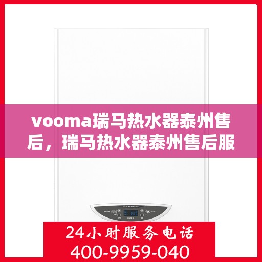 vooma瑞马热水器泰州售后，瑞马热水器泰州售后服务中心，专业提供维修与保养服务