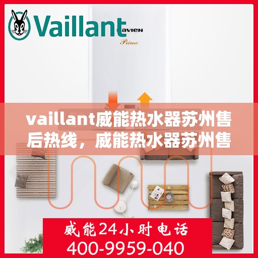 vaillant威能热水器苏州售后热线，威能热水器苏州售后服务热线及专业维修支持