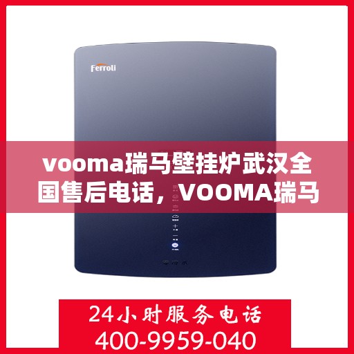 vooma瑞马壁挂炉武汉全国售后电话，VOOMA瑞马壁挂炉武汉售后热线及全国服务网点一览