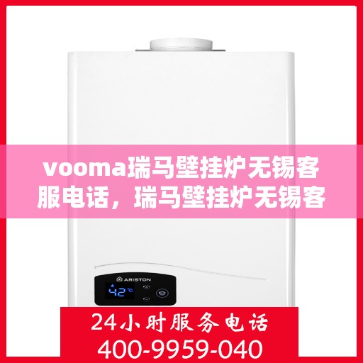 vooma瑞马壁挂炉无锡客服电话，瑞马壁挂炉无锡客服热线，专业解答，贴心服务