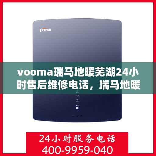 vooma瑞马地暖芜湖24小时售后维修电话，瑞马地暖芜湖售后维修热线全天候为您服务