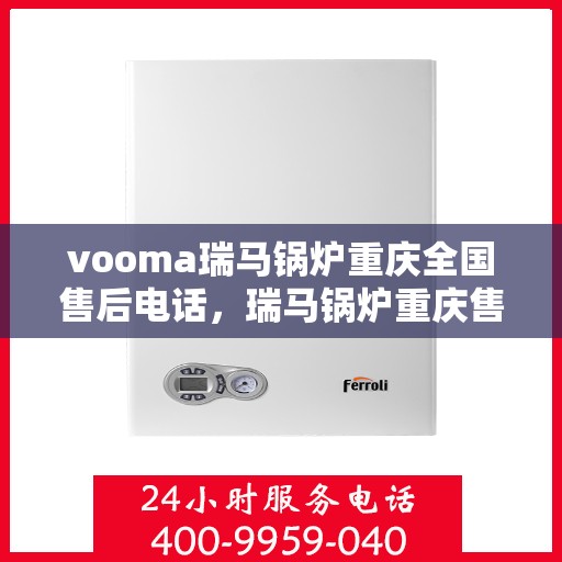 vooma瑞马锅炉重庆全国售后电话，瑞马锅炉重庆售后电话服务热线，专业售后团队为您提供全方位支持