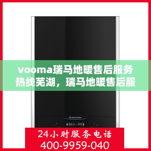 vooma瑞马地暖售后服务热线芜湖，瑞马地暖售后服务热线在芜湖，专业、高效的解决方案提供者