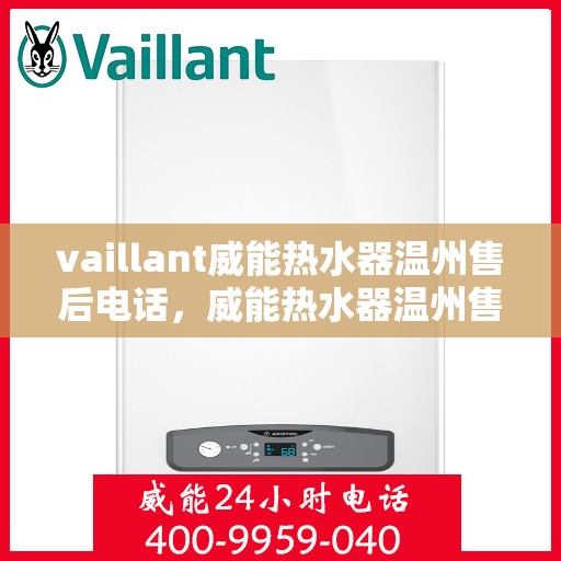 vaillant威能热水器温州售后电话，威能热水器温州售后服务中心联系电话，专业维修与技术支持热线