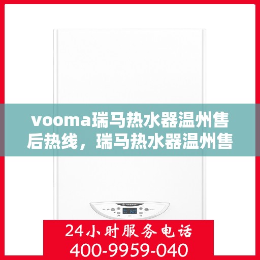 vooma瑞马热水器温州售后热线，瑞马热水器温州售后热线，专业解决您的热水问题