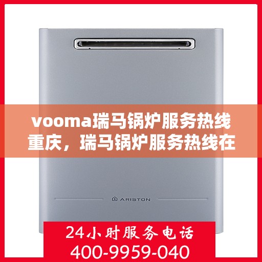 vooma瑞马锅炉服务热线重庆，瑞马锅炉服务热线在重庆，专业支持与解决方案的全方位对接