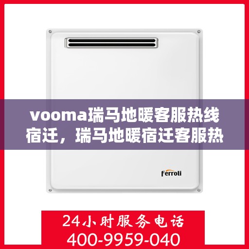 vooma瑞马地暖客服热线宿迁，瑞马地暖宿迁客服热线，专业解答您的地暖问题