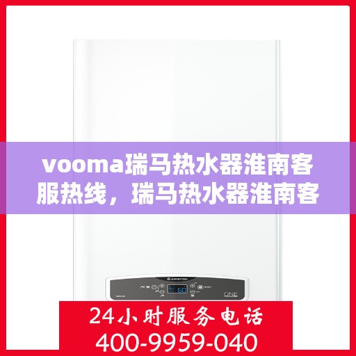 vooma瑞马热水器淮南客服热线，瑞马热水器淮南客服热线，专业解答您的疑问，贴心服务每一天