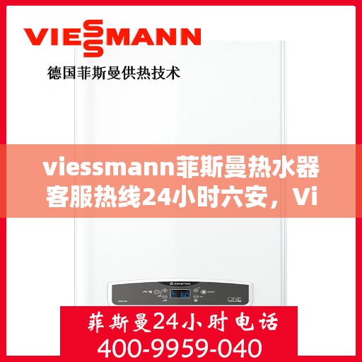 viessmann菲斯曼热水器客服热线24小时六安，Viessmann菲斯曼热水器六安24小时全天候客服热线指南