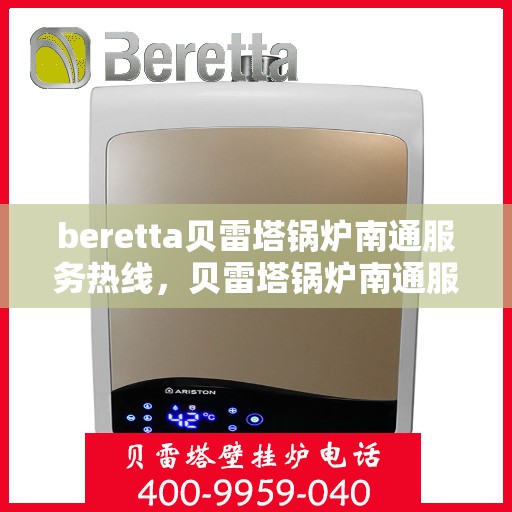 beretta贝雷塔锅炉南通服务热线，贝雷塔锅炉南通服务热线，专业解决您的热力需求