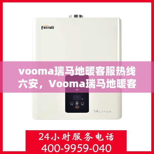 vooma瑞马地暖客服热线六安，Vooma瑞马地暖客服热线在六安，专业解答，温暖您的生活
