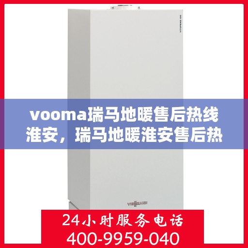 vooma瑞马地暖售后热线淮安，瑞马地暖淮安售后热线，专业解决您的地暖问题