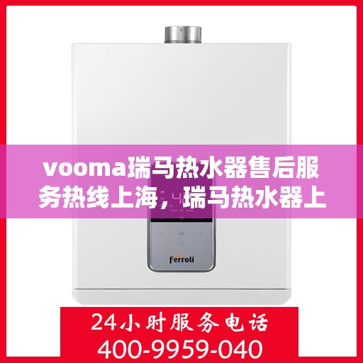 vooma瑞马热水器售后服务热线上海，瑞马热水器上海售后服务热线，专业团队，贴心服务