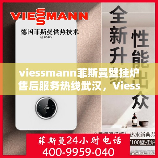 viessmann菲斯曼壁挂炉售后服务热线武汉，Viessmann菲斯曼壁挂炉武汉售后服务热线全攻略