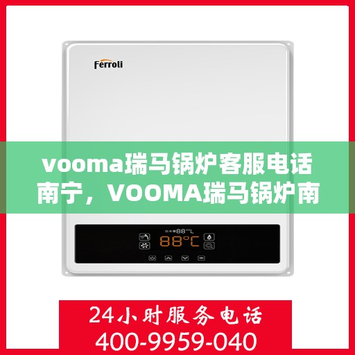 vooma瑞马锅炉客服电话南宁，VOOMA瑞马锅炉南宁客服专线及咨询指南