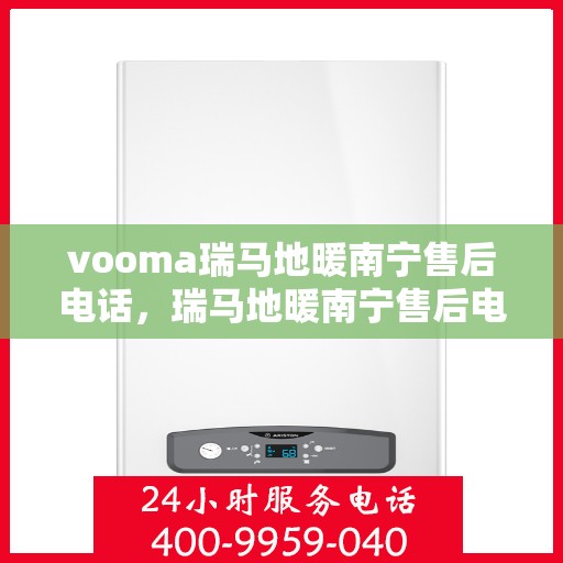 vooma瑞马地暖南宁售后电话，瑞马地暖南宁售后电话及维修服务指南