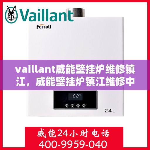 vaillant威能壁挂炉维修镇江，威能壁挂炉镇江维修中心，专业解决您的壁挂炉故障