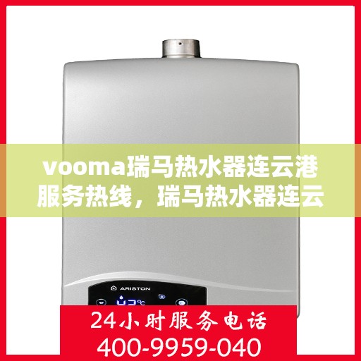 vooma瑞马热水器连云港服务热线，瑞马热水器连云港服务热线，专业售后支持，贴心服务保障