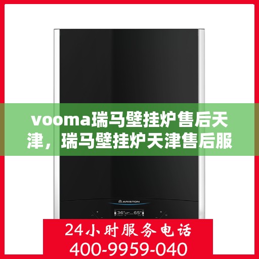 vooma瑞马壁挂炉售后天津，瑞马壁挂炉天津售后服务中心，专业维修，贴心服务