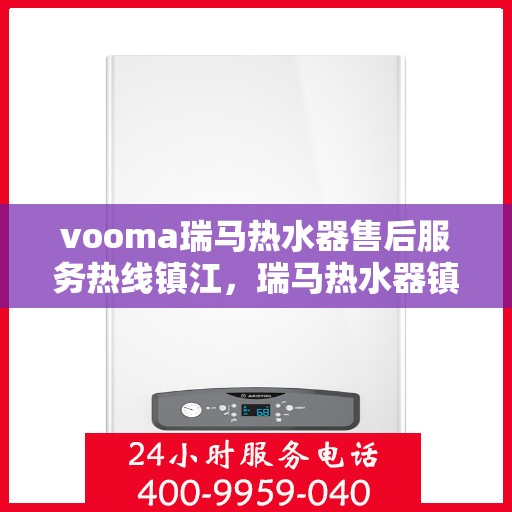 vooma瑞马热水器售后服务热线镇江，瑞马热水器镇江售后服务热线，专业解决您的热水器问题