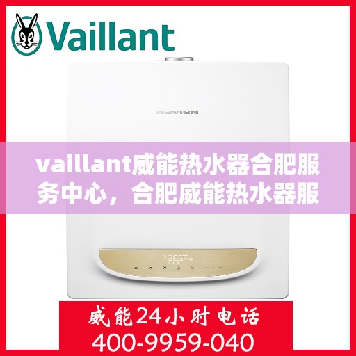 vaillant威能热水器合肥服务中心，合肥威能热水器服务中心，专业维修，贴心服务