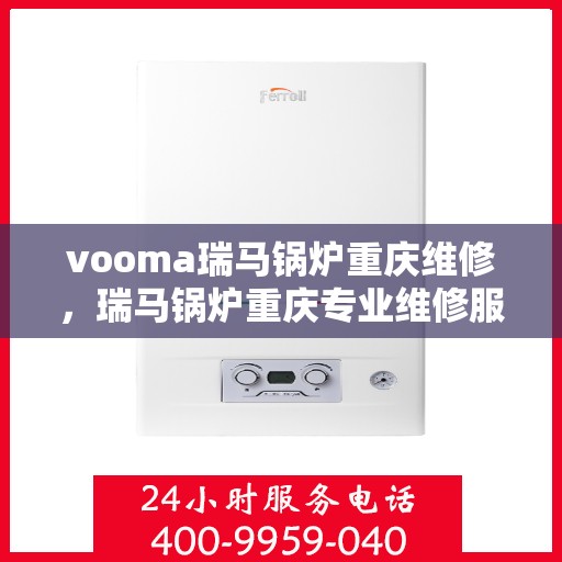 vooma瑞马锅炉重庆维修，瑞马锅炉重庆专业维修服务团队