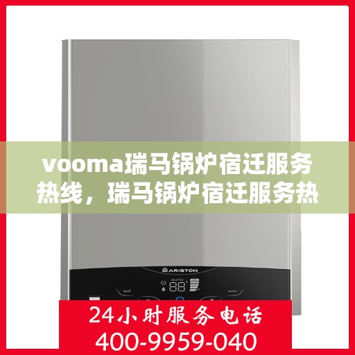 vooma瑞马锅炉宿迁服务热线，瑞马锅炉宿迁服务热线，专业团队为您提供高效解决方案