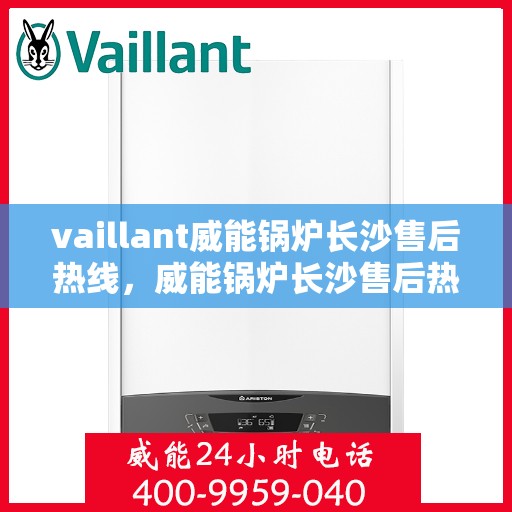 vaillant威能锅炉长沙售后热线，威能锅炉长沙售后热线——专业维修与服务质量保障