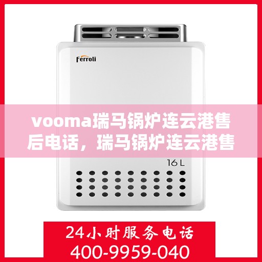 vooma瑞马锅炉连云港售后电话，瑞马锅炉连云港售后热线及维修服务指南