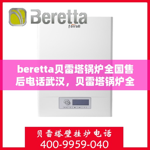 beretta贝雷塔锅炉全国售后电话武汉，贝雷塔锅炉全国售后电话武汉服务热线