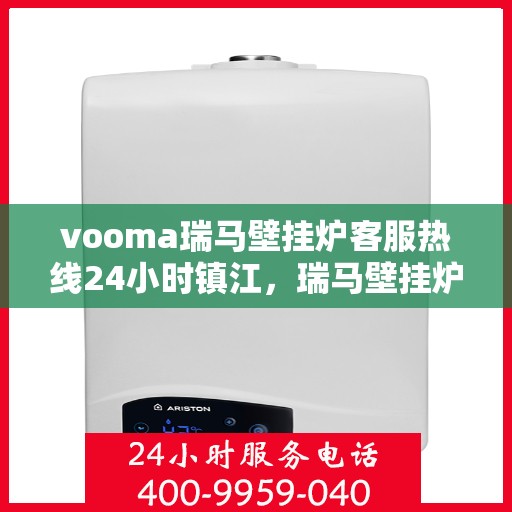 vooma瑞马壁挂炉客服热线24小时镇江，瑞马壁挂炉镇江客服热线全天候服务，温暖您的生活