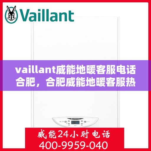 vaillant威能地暖客服电话合肥，合肥威能地暖客服热线全解析