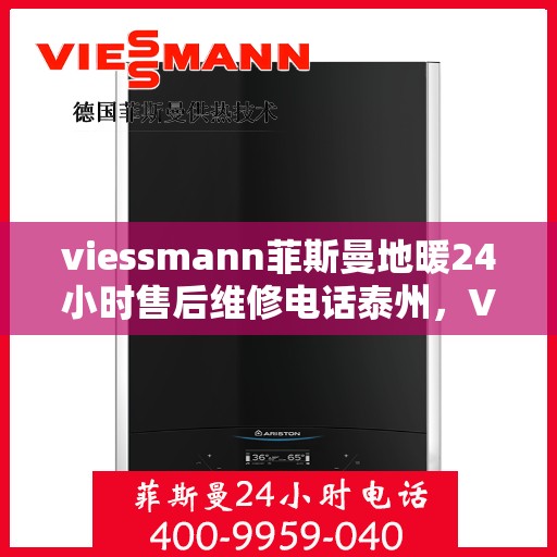 viessmann菲斯曼地暖24小时售后维修电话泰州，Viessmann菲斯曼地暖泰州全天候售后维修服务热线