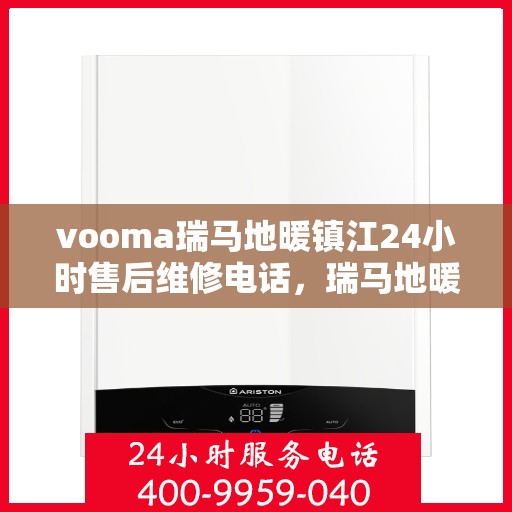vooma瑞马地暖镇江24小时售后维修电话，瑞马地暖镇江售后维修热线全天候为您服务