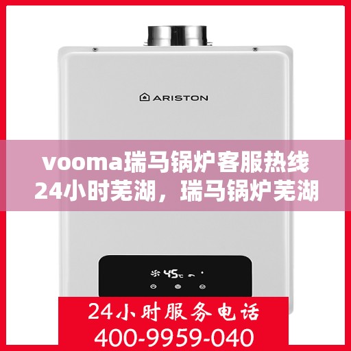 vooma瑞马锅炉客服热线24小时芜湖，瑞马锅炉芜湖客服热线全天候服务，温暖不打烊