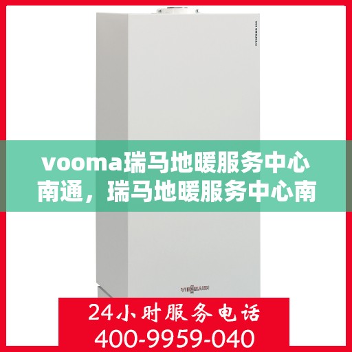 vooma瑞马地暖服务中心南通，瑞马地暖服务中心南通，专业品质，温暖您的生活