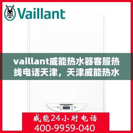 vaillant威能热水器客服热线电话天津，天津威能热水器客服热线电话及解决方案指南