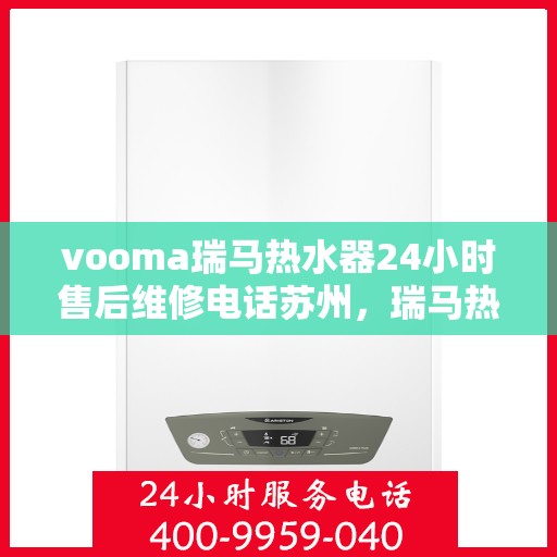 vooma瑞马热水器24小时售后维修电话苏州，瑞马热水器苏州售后维修热线，全天候专业服务，24小时售后无忧！