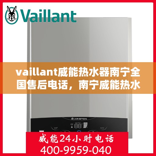 vaillant威能热水器南宁全国售后电话，南宁威能热水器全国售后热线服务，专业解决您的需求！