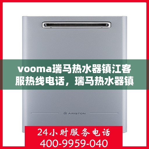 vooma瑞马热水器镇江客服热线电话，瑞马热水器镇江客服热线电话及售后服务指南