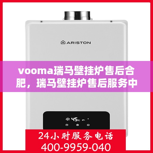 vooma瑞马壁挂炉售后合肥，瑞马壁挂炉售后服务中心在合肥，专业维修与保养服务