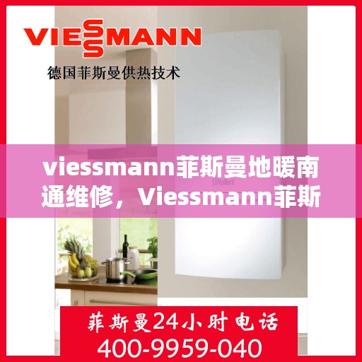 viessmann菲斯曼地暖南通维修，Viessmann菲斯曼地暖南通专业维修服务