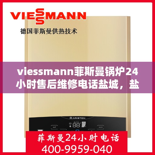 viessmann菲斯曼锅炉24小时售后维修电话盐城，盐城Viessmann菲斯曼锅炉全天候售后维修服务热线公布