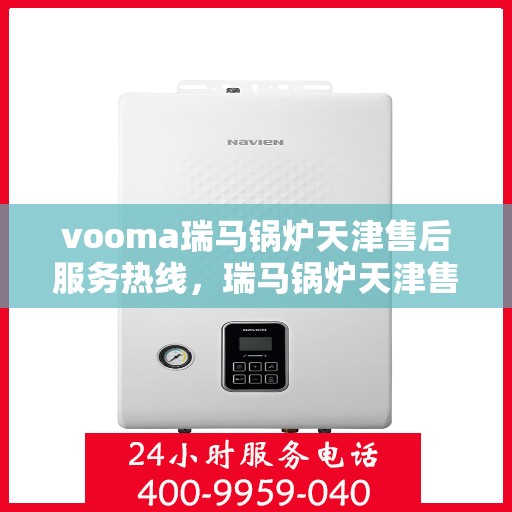 vooma瑞马锅炉天津售后服务热线，瑞马锅炉天津售后服务热线，专业团队，贴心服务