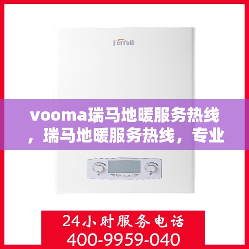 vooma瑞马地暖服务热线，瑞马地暖服务热线，专业解决您的温暖需求