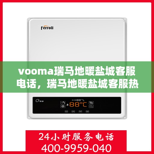 vooma瑞马地暖盐城客服电话，瑞马地暖盐城客服热线，专业解答您的地暖问题