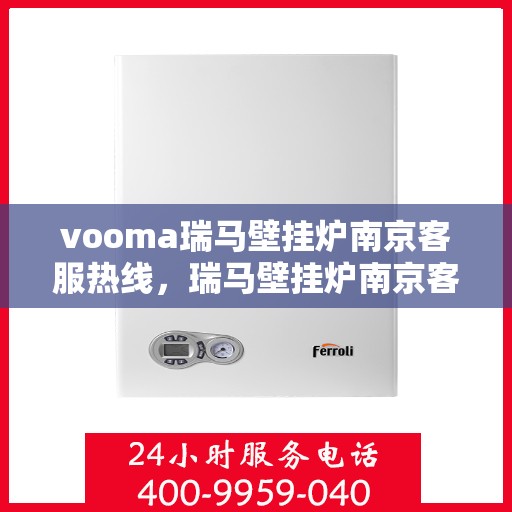 vooma瑞马壁挂炉南京客服热线，瑞马壁挂炉南京客服热线，专业支持与贴心服务